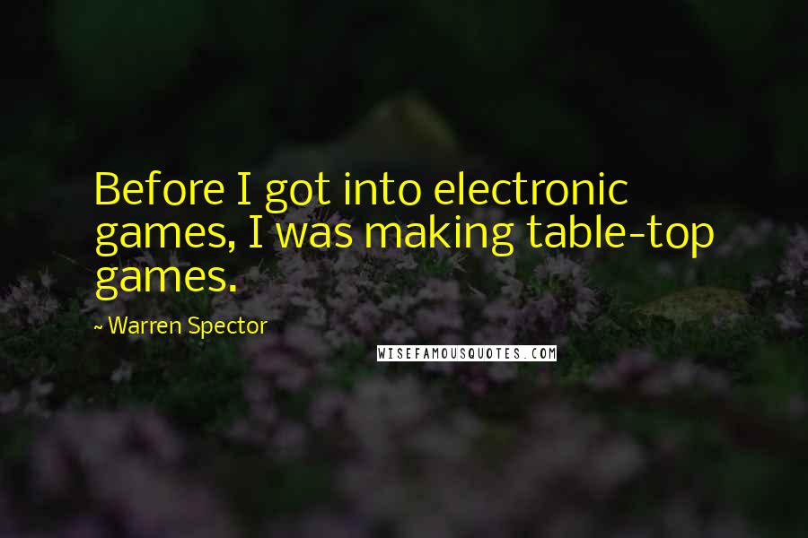 Warren Spector Quotes: Before I got into electronic games, I was making table-top games.