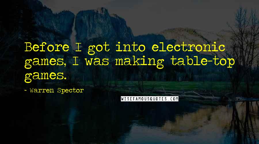 Warren Spector Quotes: Before I got into electronic games, I was making table-top games.