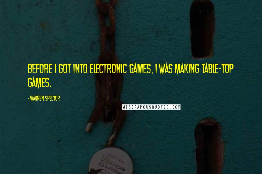 Warren Spector Quotes: Before I got into electronic games, I was making table-top games.