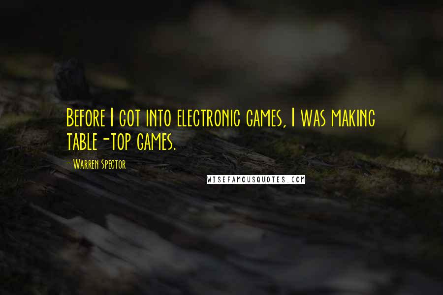 Warren Spector Quotes: Before I got into electronic games, I was making table-top games.