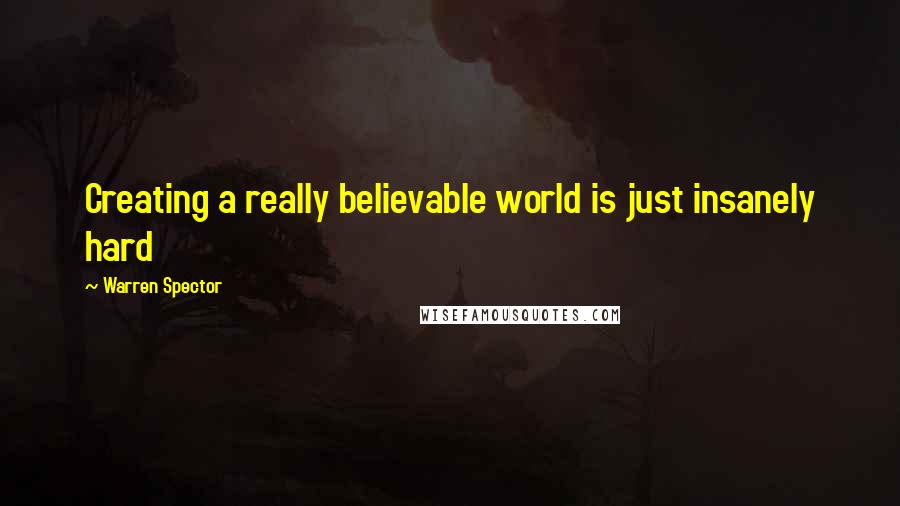 Warren Spector Quotes: Creating a really believable world is just insanely hard