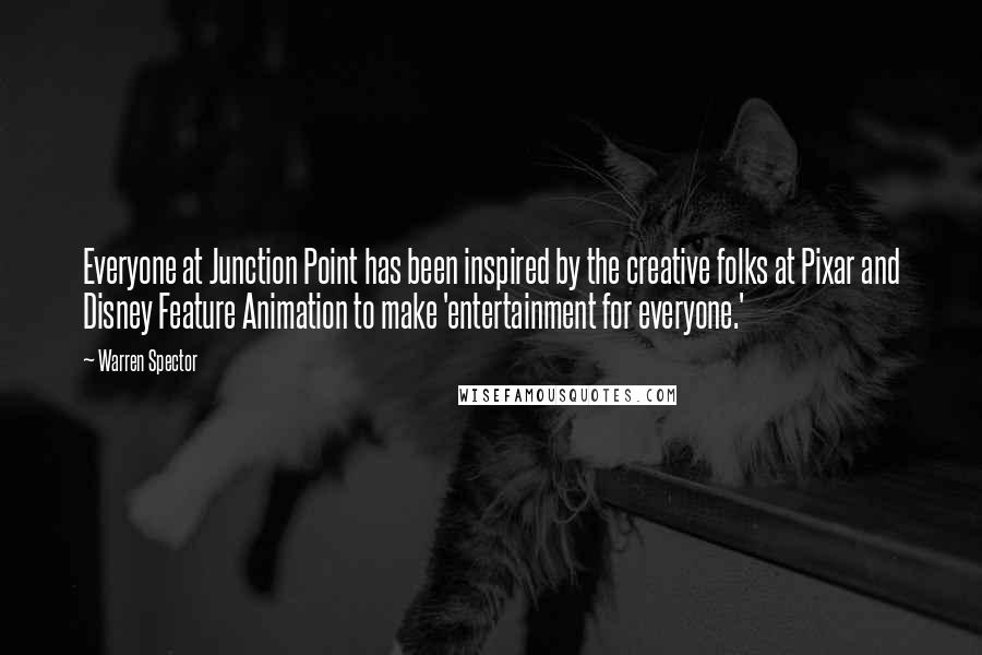 Warren Spector Quotes: Everyone at Junction Point has been inspired by the creative folks at Pixar and Disney Feature Animation to make 'entertainment for everyone.'