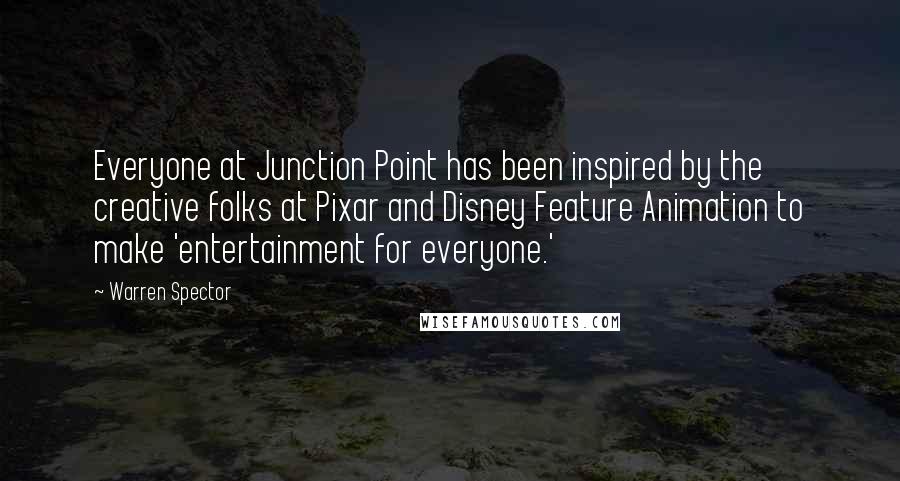 Warren Spector Quotes: Everyone at Junction Point has been inspired by the creative folks at Pixar and Disney Feature Animation to make 'entertainment for everyone.'