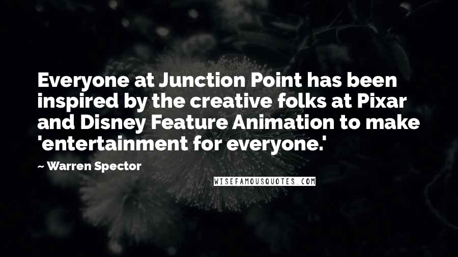 Warren Spector Quotes: Everyone at Junction Point has been inspired by the creative folks at Pixar and Disney Feature Animation to make 'entertainment for everyone.'