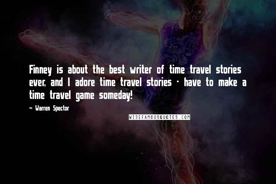 Warren Spector Quotes: Finney is about the best writer of time travel stories ever, and I adore time travel stories - have to make a time travel game someday!