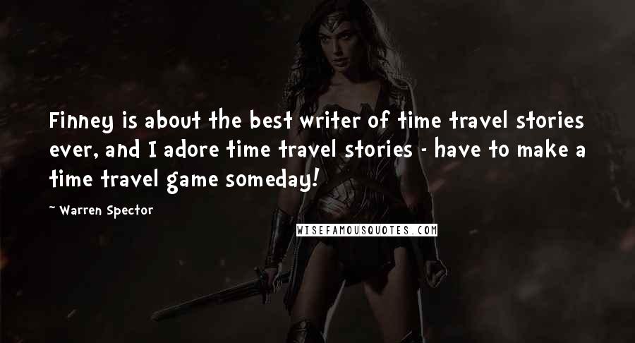 Warren Spector Quotes: Finney is about the best writer of time travel stories ever, and I adore time travel stories - have to make a time travel game someday!