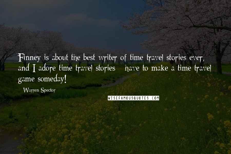 Warren Spector Quotes: Finney is about the best writer of time travel stories ever, and I adore time travel stories - have to make a time travel game someday!