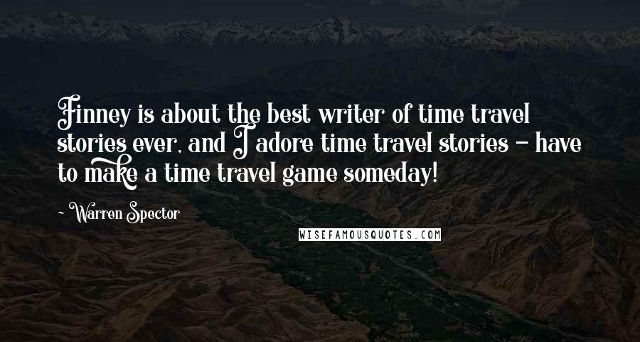 Warren Spector Quotes: Finney is about the best writer of time travel stories ever, and I adore time travel stories - have to make a time travel game someday!