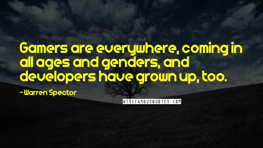 Warren Spector Quotes: Gamers are everywhere, coming in all ages and genders, and developers have grown up, too.