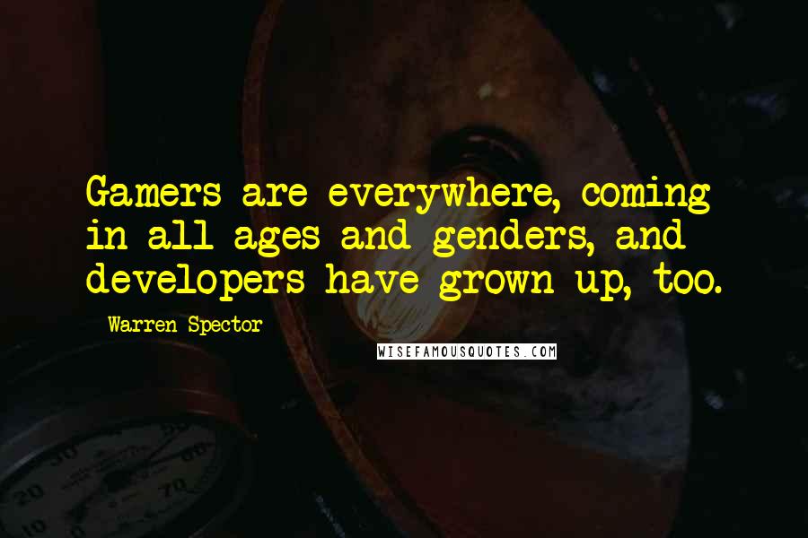 Warren Spector Quotes: Gamers are everywhere, coming in all ages and genders, and developers have grown up, too.