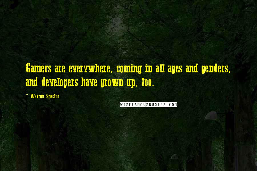 Warren Spector Quotes: Gamers are everywhere, coming in all ages and genders, and developers have grown up, too.