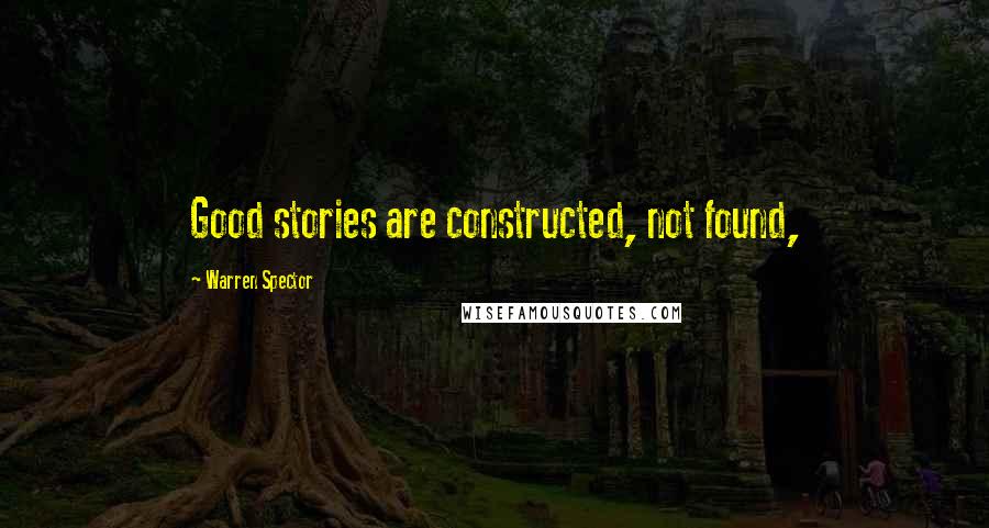 Warren Spector Quotes: Good stories are constructed, not found,