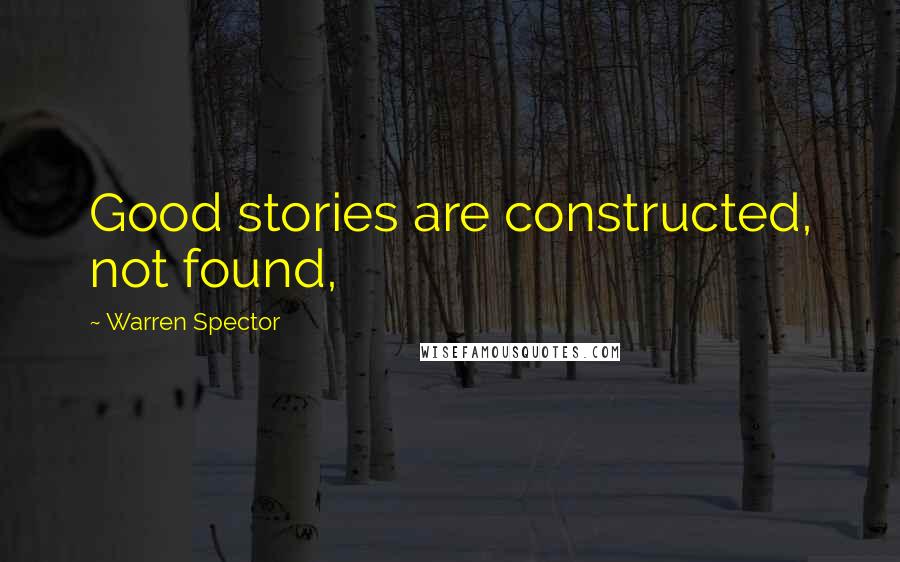 Warren Spector Quotes: Good stories are constructed, not found,