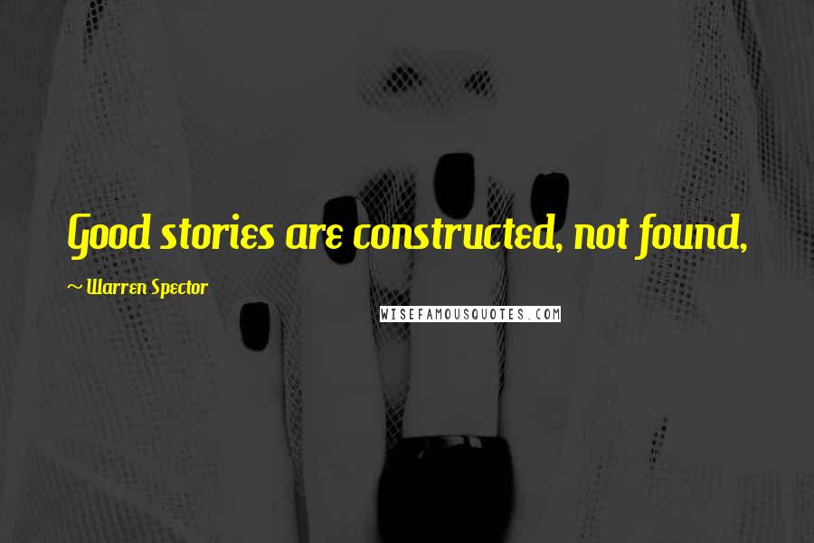 Warren Spector Quotes: Good stories are constructed, not found,