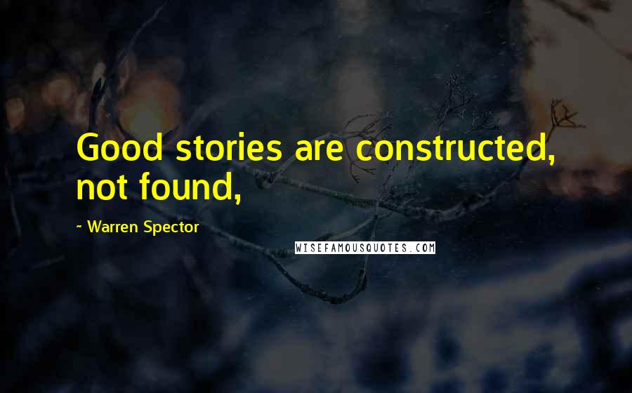 Warren Spector Quotes: Good stories are constructed, not found,