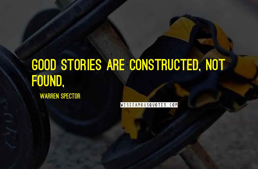 Warren Spector Quotes: Good stories are constructed, not found,