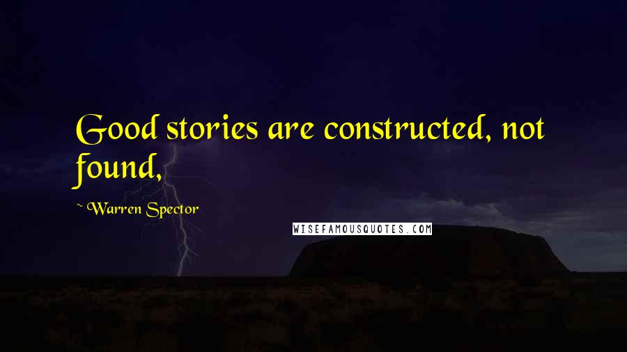 Warren Spector Quotes: Good stories are constructed, not found,