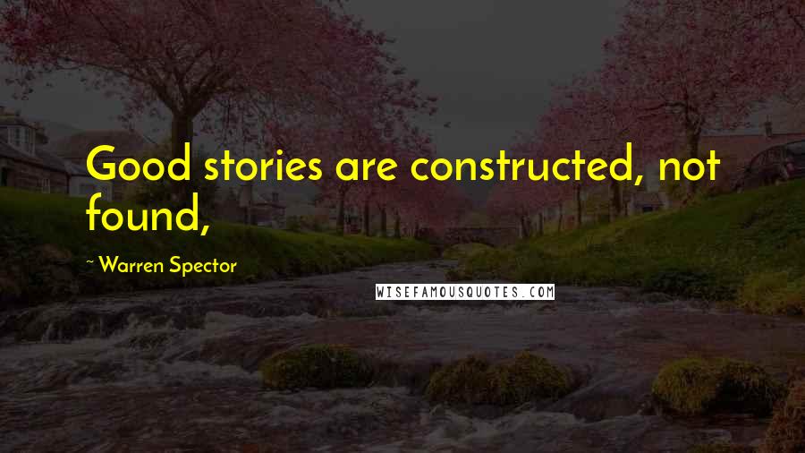 Warren Spector Quotes: Good stories are constructed, not found,