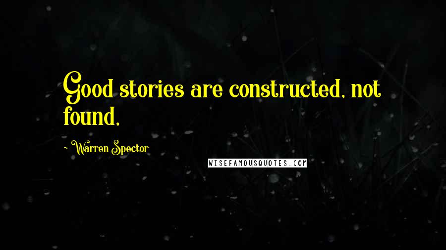 Warren Spector Quotes: Good stories are constructed, not found,