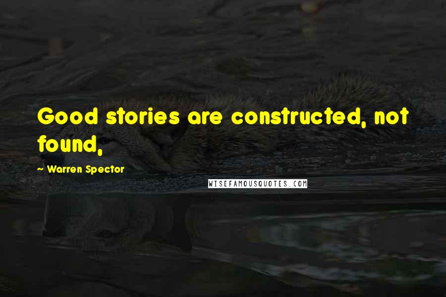 Warren Spector Quotes: Good stories are constructed, not found,