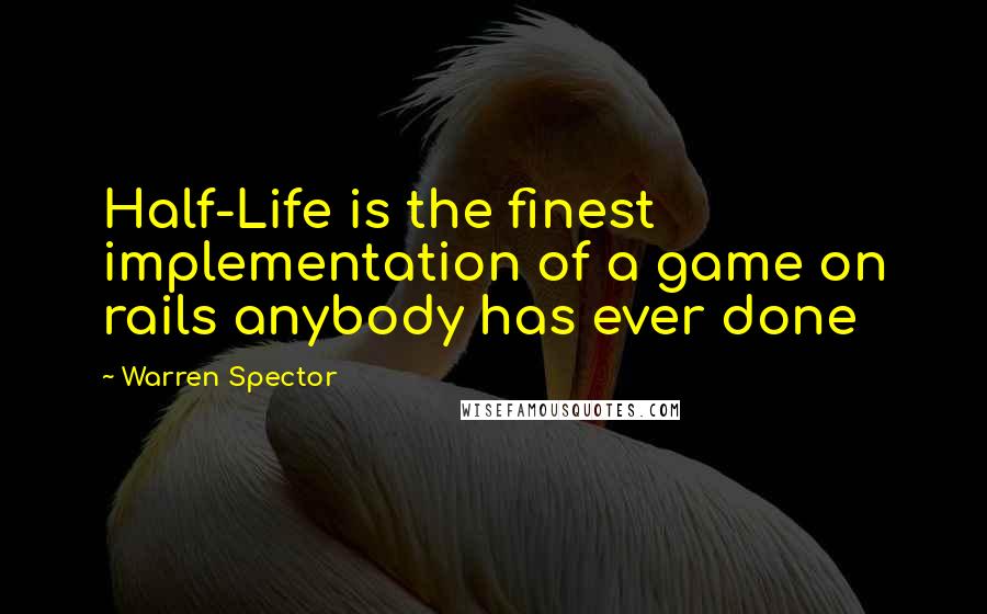 Warren Spector Quotes: Half-Life is the finest implementation of a game on rails anybody has ever done