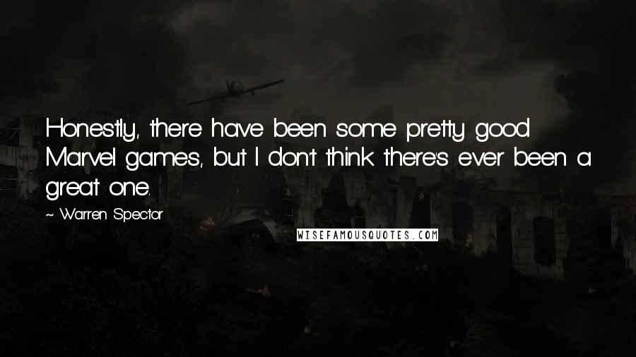 Warren Spector Quotes: Honestly, there have been some pretty good Marvel games, but I don't think there's ever been a great one.