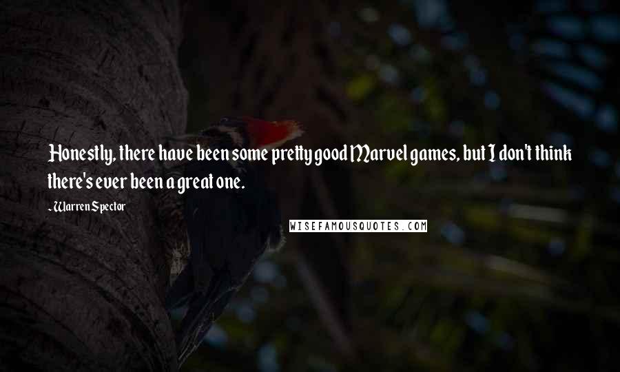 Warren Spector Quotes: Honestly, there have been some pretty good Marvel games, but I don't think there's ever been a great one.