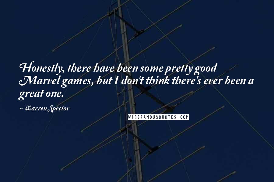 Warren Spector Quotes: Honestly, there have been some pretty good Marvel games, but I don't think there's ever been a great one.