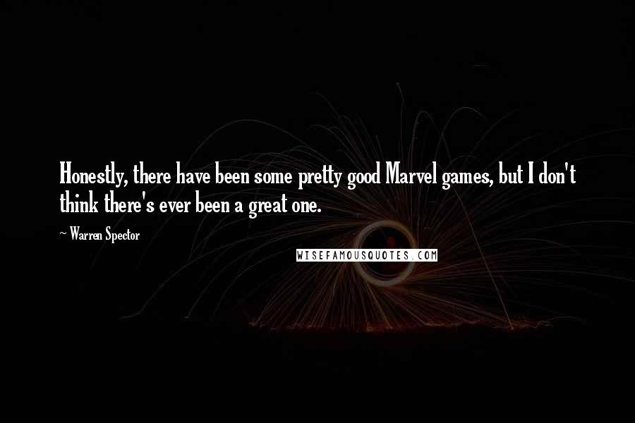 Warren Spector Quotes: Honestly, there have been some pretty good Marvel games, but I don't think there's ever been a great one.