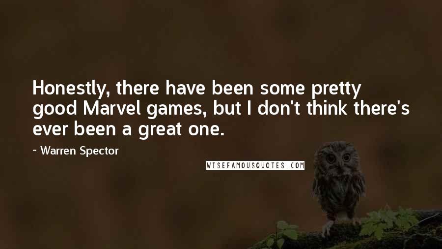 Warren Spector Quotes: Honestly, there have been some pretty good Marvel games, but I don't think there's ever been a great one.
