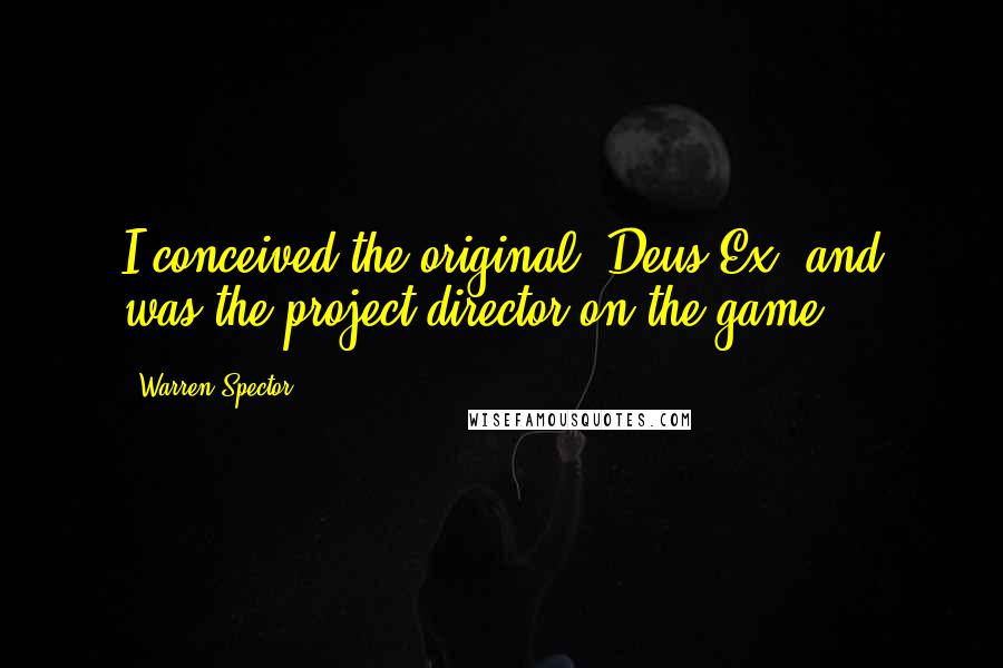 Warren Spector Quotes: I conceived the original 'Deus Ex' and was the project director on the game.