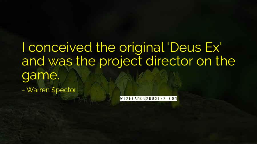 Warren Spector Quotes: I conceived the original 'Deus Ex' and was the project director on the game.