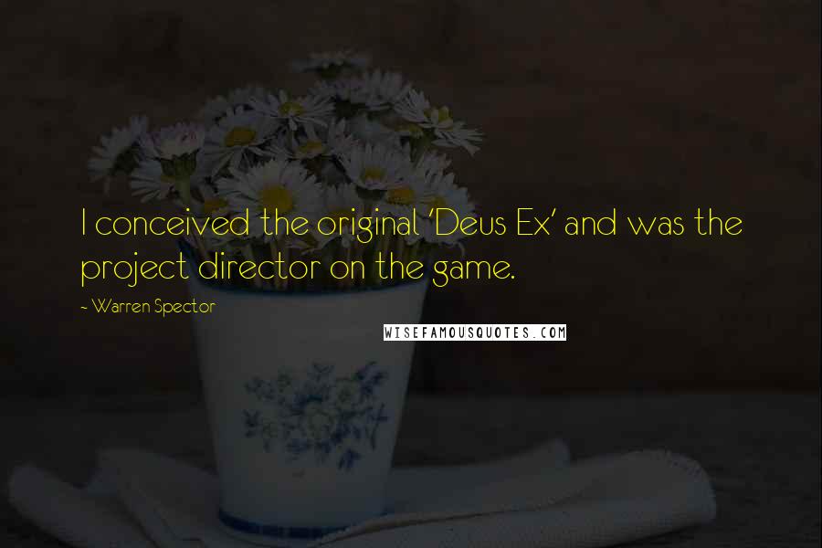 Warren Spector Quotes: I conceived the original 'Deus Ex' and was the project director on the game.