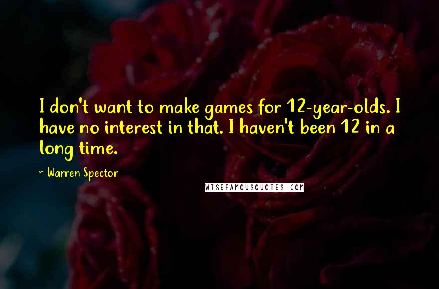 Warren Spector Quotes: I don't want to make games for 12-year-olds. I have no interest in that. I haven't been 12 in a long time.