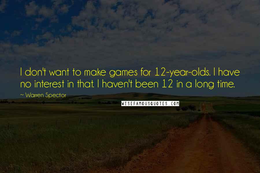 Warren Spector Quotes: I don't want to make games for 12-year-olds. I have no interest in that. I haven't been 12 in a long time.