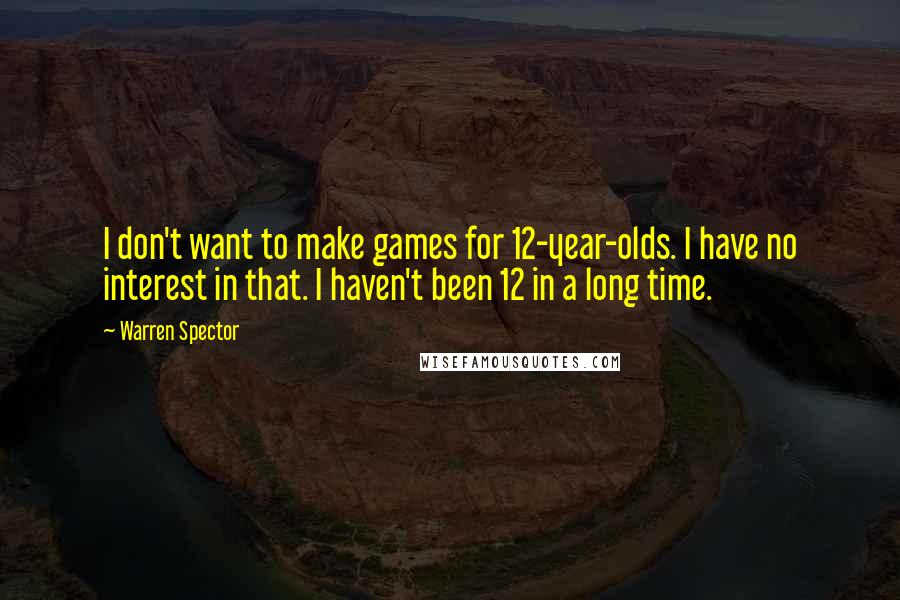 Warren Spector Quotes: I don't want to make games for 12-year-olds. I have no interest in that. I haven't been 12 in a long time.