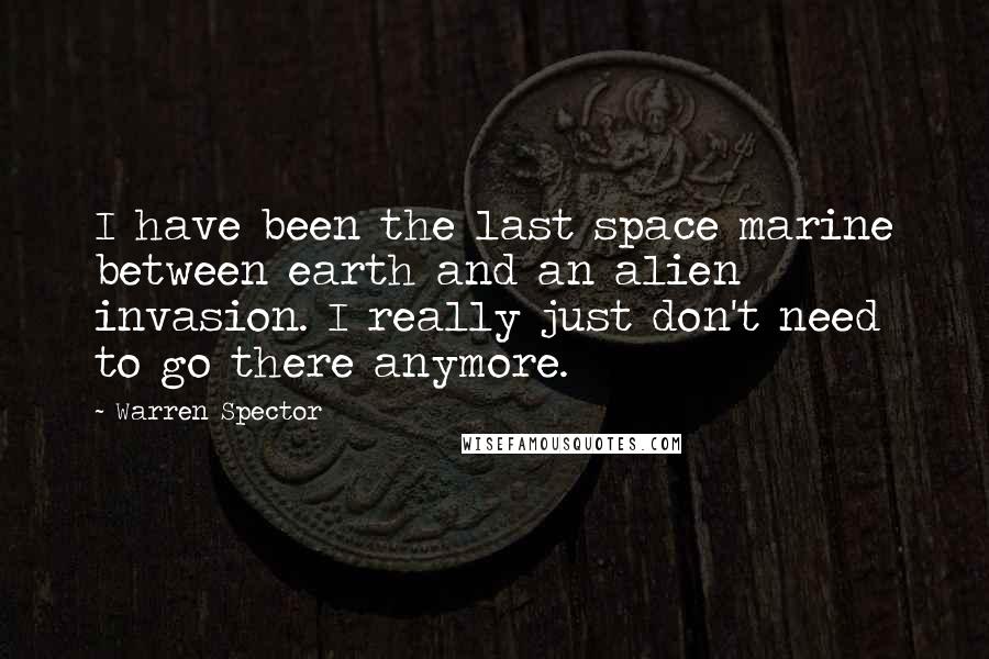 Warren Spector Quotes: I have been the last space marine between earth and an alien invasion. I really just don't need to go there anymore.