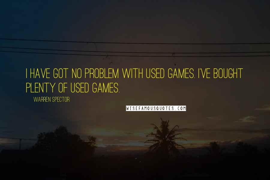 Warren Spector Quotes: I have got no problem with used games. I've bought plenty of used games.