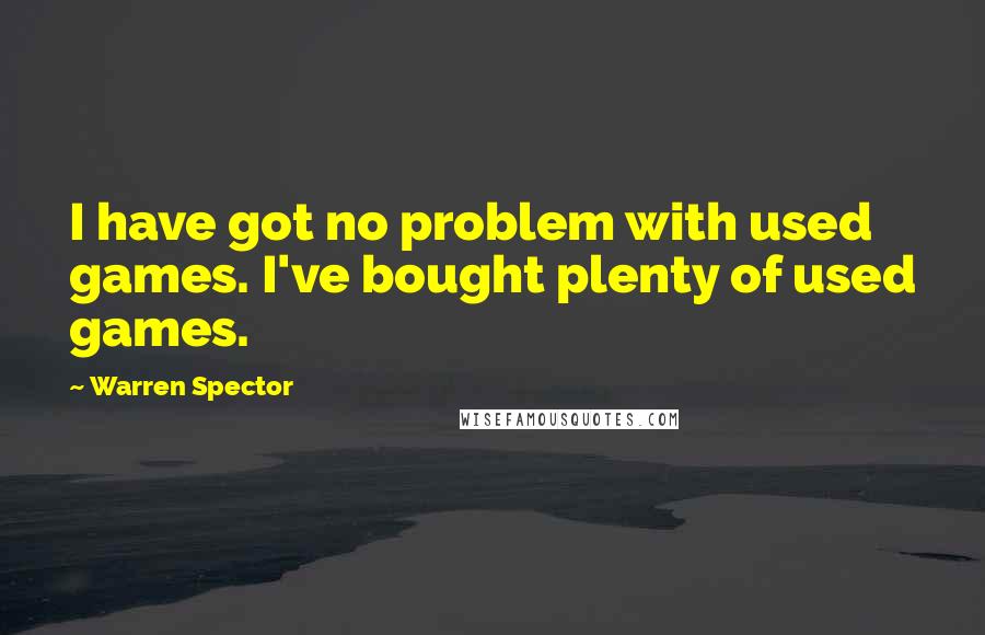 Warren Spector Quotes: I have got no problem with used games. I've bought plenty of used games.