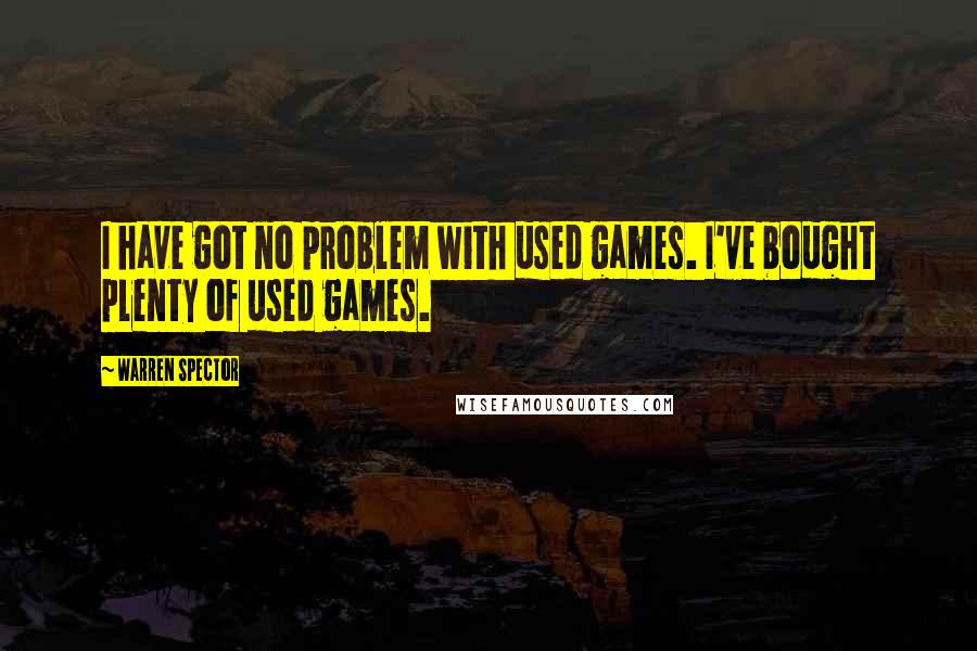 Warren Spector Quotes: I have got no problem with used games. I've bought plenty of used games.