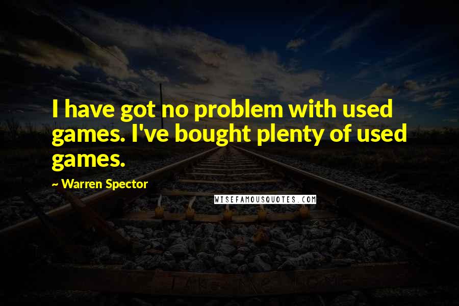 Warren Spector Quotes: I have got no problem with used games. I've bought plenty of used games.