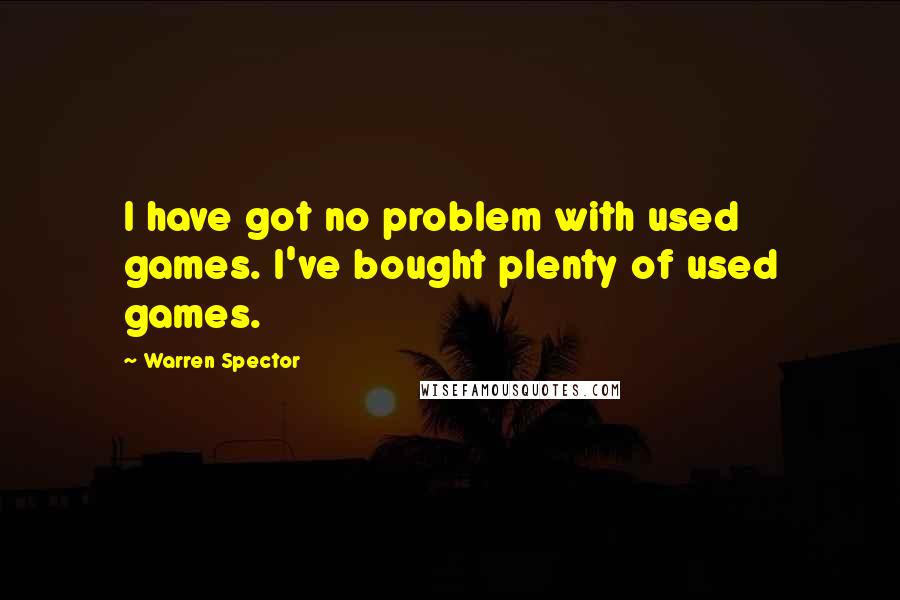 Warren Spector Quotes: I have got no problem with used games. I've bought plenty of used games.