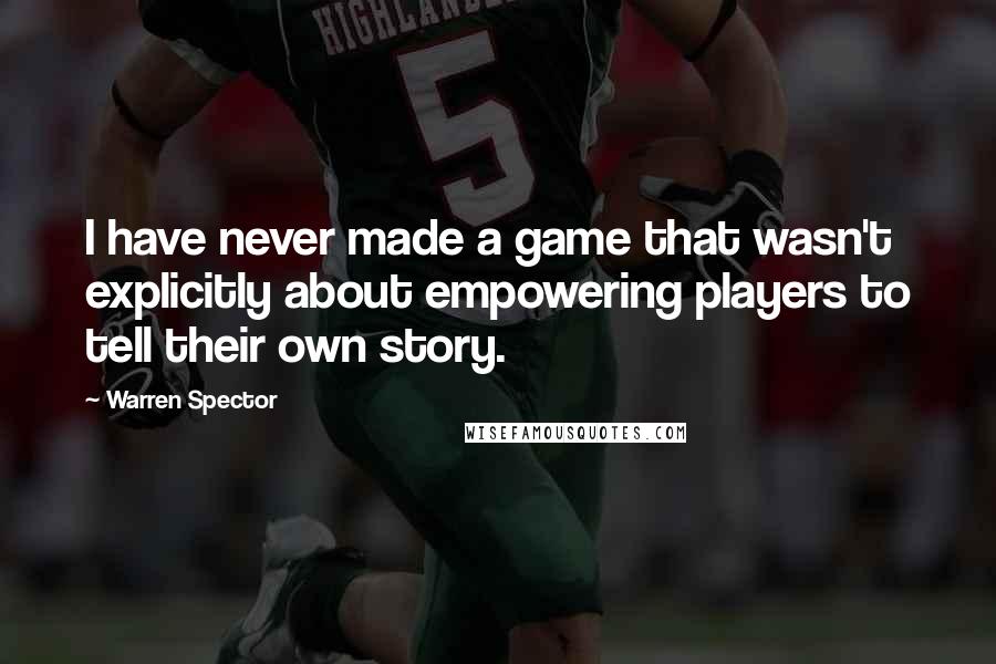 Warren Spector Quotes: I have never made a game that wasn't explicitly about empowering players to tell their own story.