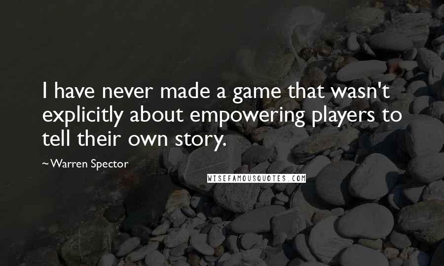 Warren Spector Quotes: I have never made a game that wasn't explicitly about empowering players to tell their own story.