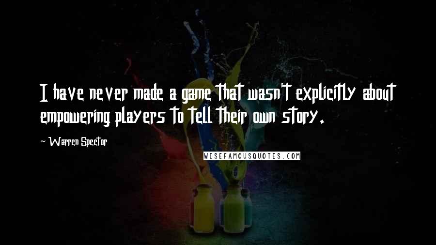 Warren Spector Quotes: I have never made a game that wasn't explicitly about empowering players to tell their own story.