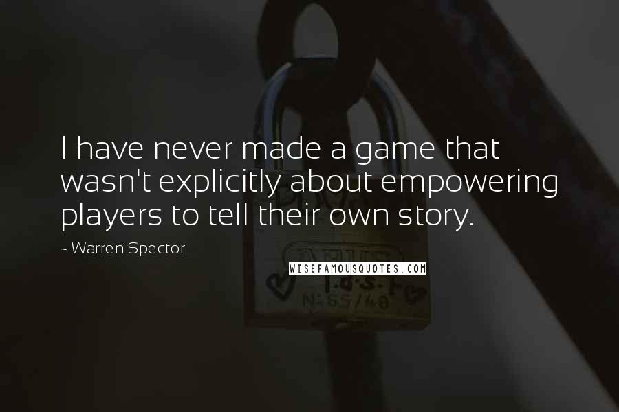 Warren Spector Quotes: I have never made a game that wasn't explicitly about empowering players to tell their own story.