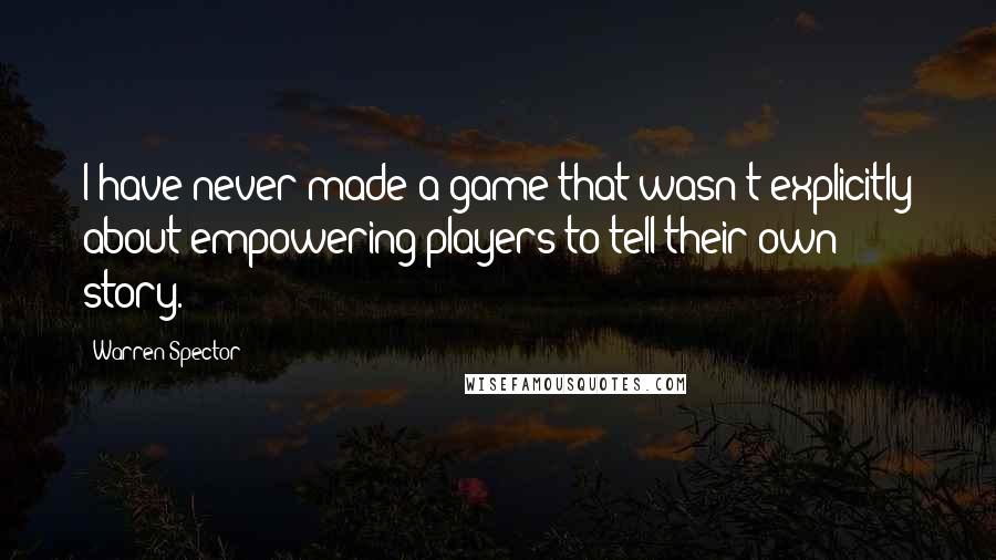 Warren Spector Quotes: I have never made a game that wasn't explicitly about empowering players to tell their own story.