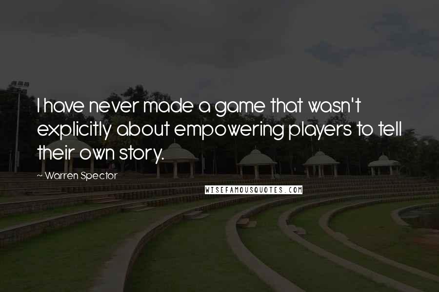 Warren Spector Quotes: I have never made a game that wasn't explicitly about empowering players to tell their own story.