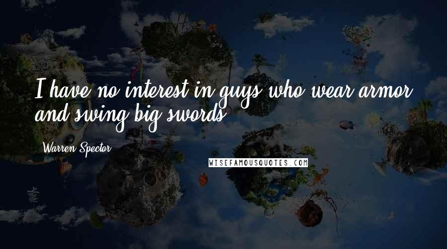 Warren Spector Quotes: I have no interest in guys who wear armor and swing big swords.