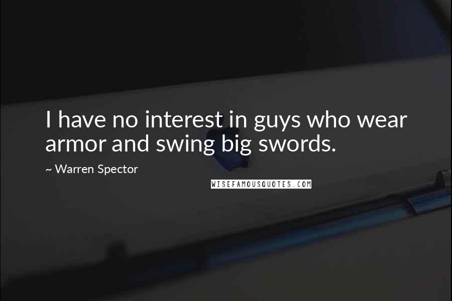 Warren Spector Quotes: I have no interest in guys who wear armor and swing big swords.